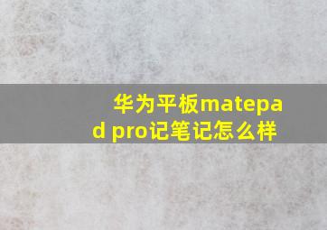 华为平板matepad pro记笔记怎么样